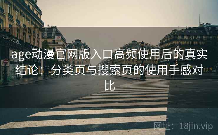 age动漫官网版入口高频使用后的真实结论：分类页与搜索页的使用手感对比