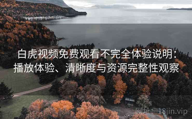 白虎视频免费观看不完全体验说明：播放体验、清晰度与资源完整性观察