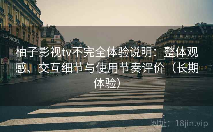 柚子影视tv不完全体验说明：整体观感、交互细节与使用节奏评价（长期体验）